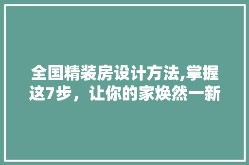 全国精装房设计方法,掌握这7步，让你的家焕然一新！