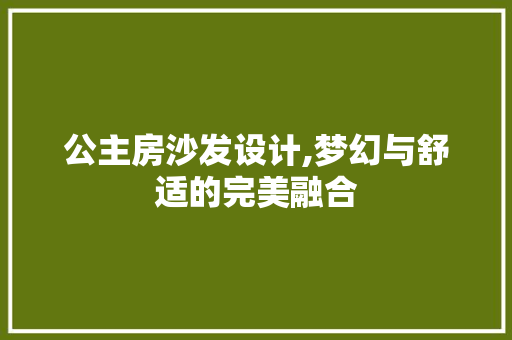 公主房沙发设计,梦幻与舒适的完美融合