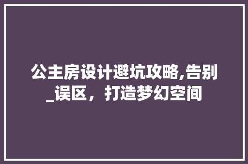 公主房设计避坑攻略,告别_误区，打造梦幻空间