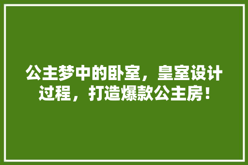 公主梦中的卧室，皇室设计过程，打造爆款公主房！