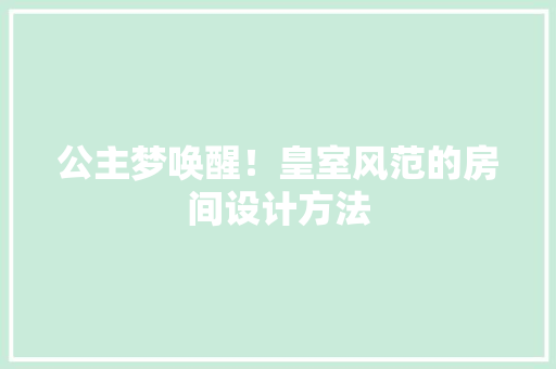公主梦唤醒！皇室风范的房间设计方法