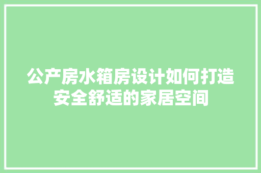 公产房水箱房设计如何打造安全舒适的家居空间