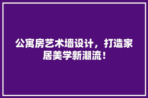 公寓房艺术墙设计，打造家居美学新潮流！