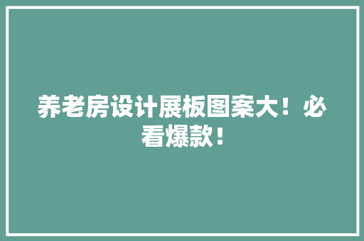 养老房设计展板图案大！必看爆款！