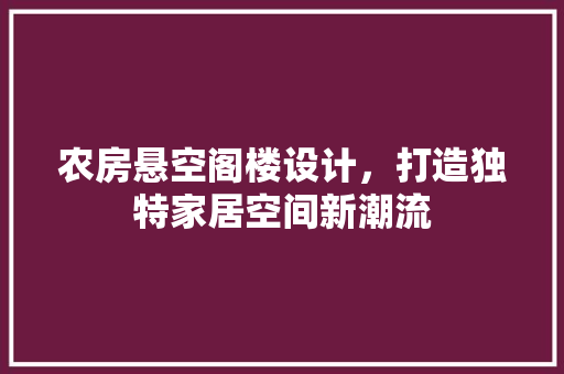 农房悬空阁楼设计，打造独特家居空间新潮流