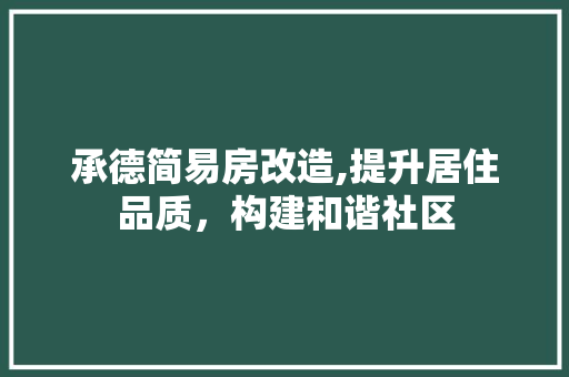 承德简易房改造,提升居住品质，构建和谐社区