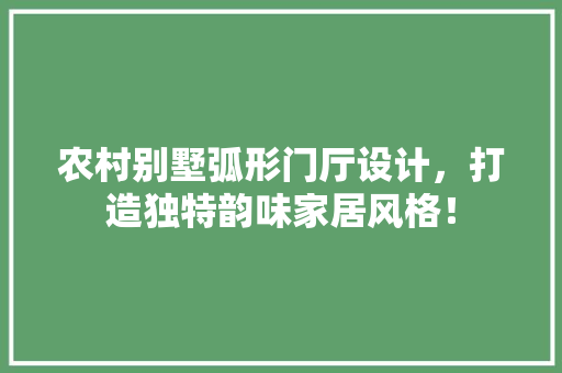 农村别墅弧形门厅设计，打造独特韵味家居风格！