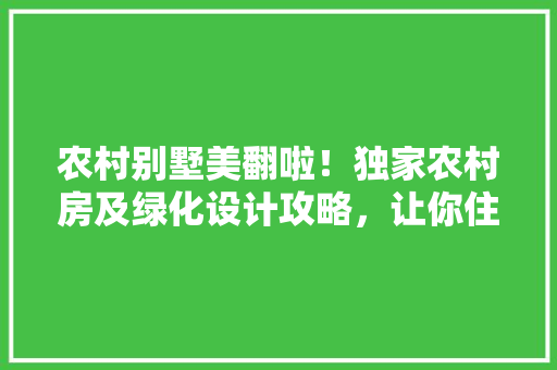 农村别墅美翻啦！独家农村房及绿化设计攻略，让你住进绿色家园！