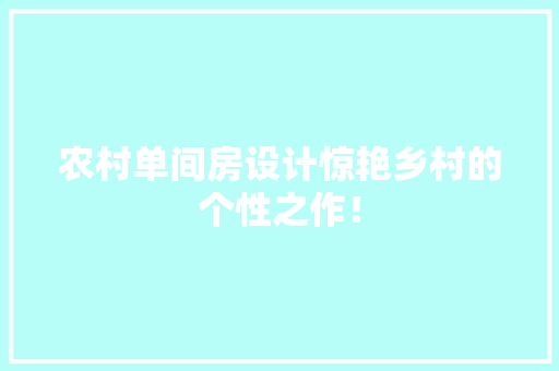 农村单间房设计惊艳乡村的个性之作！