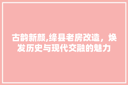 古韵新颜,绛县老房改造，焕发历史与现代交融的魅力