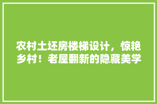 农村土坯房楼梯设计，惊艳乡村！老屋翻新的隐藏美学！