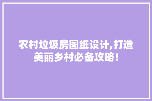 农村垃圾房图纸设计,打造美丽乡村必备攻略！