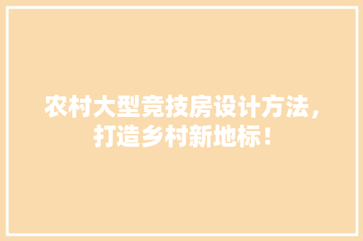 农村大型竞技房设计方法，打造乡村新地标！