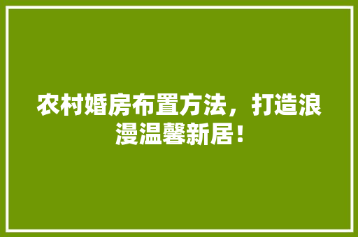农村婚房布置方法，打造浪漫温馨新居！