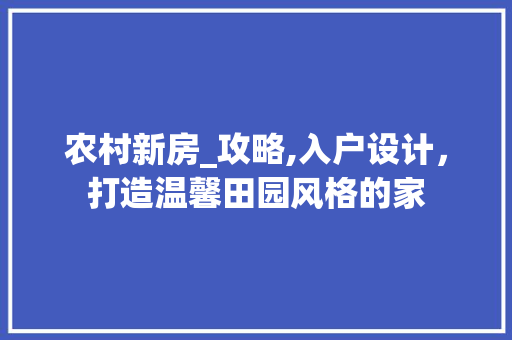 农村新房_攻略,入户设计，打造温馨田园风格的家