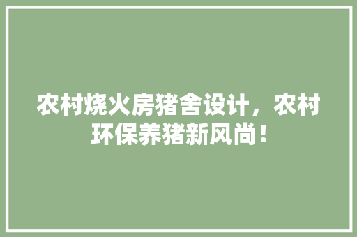 农村烧火房猪舍设计，农村环保养猪新风尚！