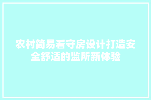 农村简易看守房设计打造安全舒适的监所新体验