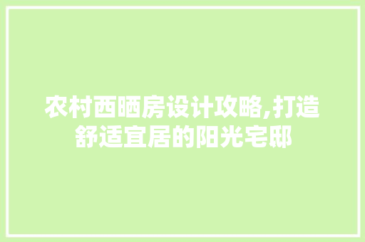 农村西晒房设计攻略,打造舒适宜居的阳光宅邸