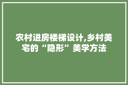 农村进房楼梯设计,乡村美宅的“隐形”美学方法