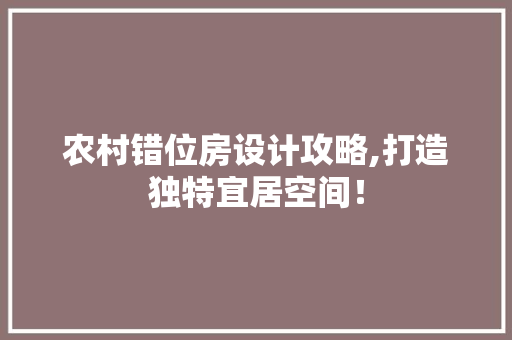 农村错位房设计攻略,打造独特宜居空间！