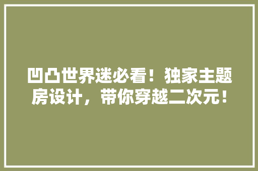 凹凸世界迷必看！独家主题房设计，带你穿越二次元！