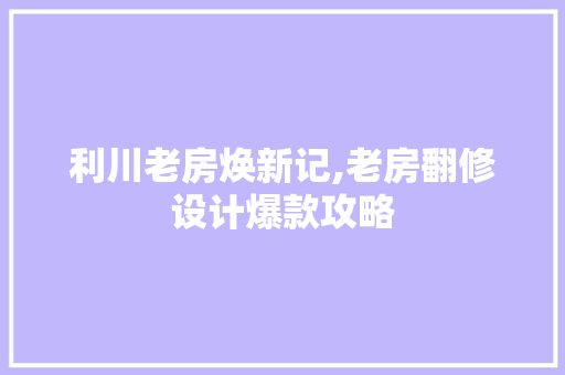 利川老房焕新记,老房翻修设计爆款攻略