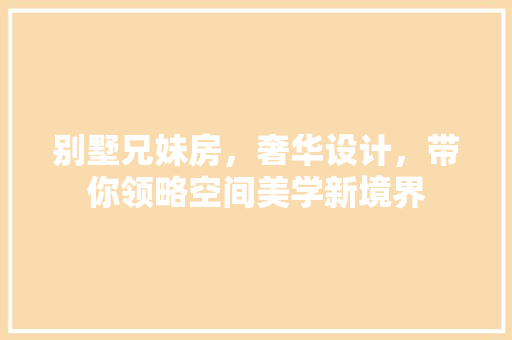 别墅兄妹房，奢华设计，带你领略空间美学新境界