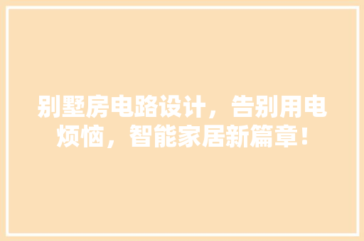 别墅房电路设计，告别用电烦恼，智能家居新篇章！