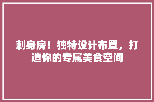 刺身房！独特设计布置，打造你的专属美食空间