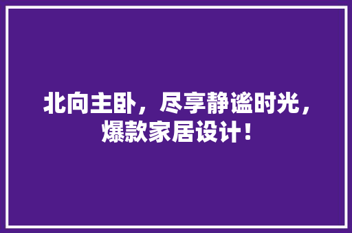 北向主卧，尽享静谧时光，爆款家居设计！
