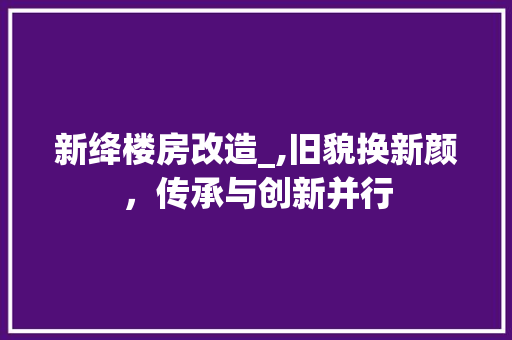 新绛楼房改造_,旧貌换新颜，传承与创新并行