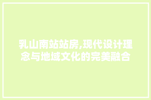 乳山南站站房,现代设计理念与地域文化的完美融合