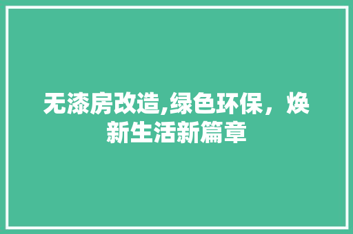 无漆房改造,绿色环保，焕新生活新篇章