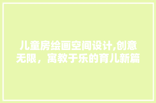 儿童房绘画空间设计,创意无限，寓教于乐的育儿新篇章