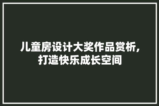 儿童房设计大奖作品赏析,打造快乐成长空间
