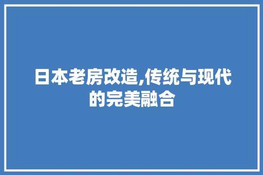 日本老房改造,传统与现代的完美融合
