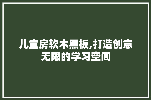 儿童房软木黑板,打造创意无限的学习空间