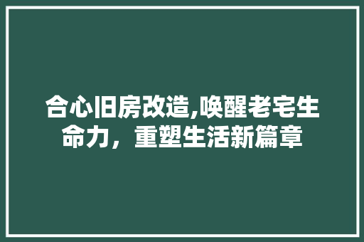 合心旧房改造,唤醒老宅生命力，重塑生活新篇章