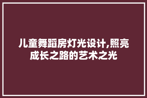 儿童舞蹈房灯光设计,照亮成长之路的艺术之光