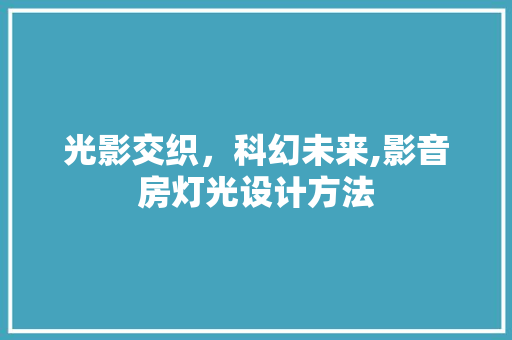 光影交织，科幻未来,影音房灯光设计方法