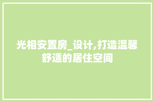 光相安置房_设计,打造温馨舒适的居住空间