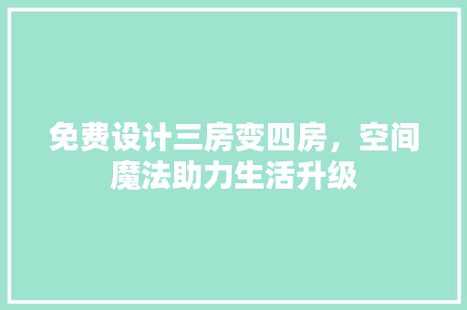 免费设计三房变四房，空间魔法助力生活升级