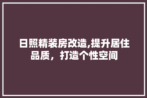日照精装房改造,提升居住品质，打造个性空间