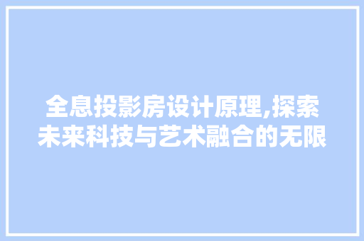 全息投影房设计原理,探索未来科技与艺术融合的无限可能