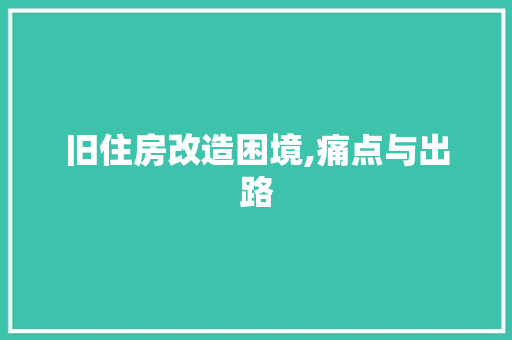 旧住房改造困境,痛点与出路