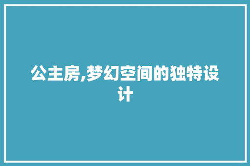 公主房,梦幻空间的独特设计