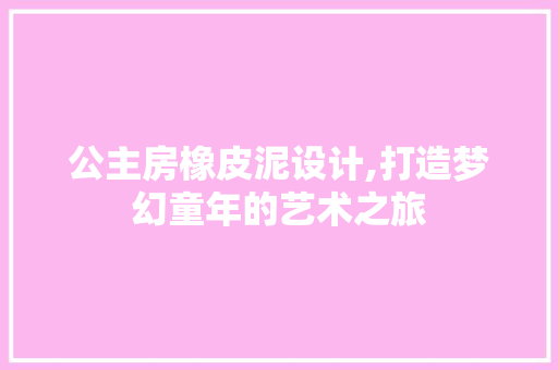 公主房橡皮泥设计,打造梦幻童年的艺术之旅