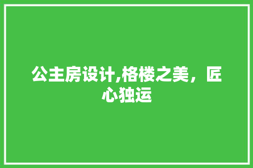 公主房设计,格楼之美，匠心独运