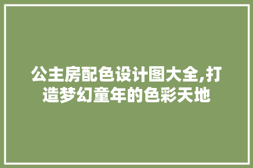 公主房配色设计图大全,打造梦幻童年的色彩天地