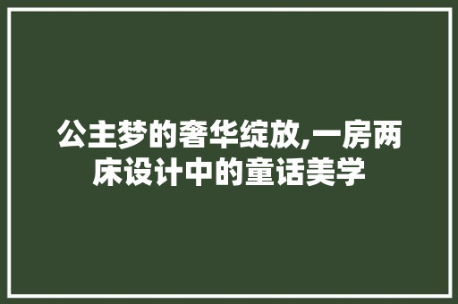 公主梦的奢华绽放,一房两床设计中的童话美学